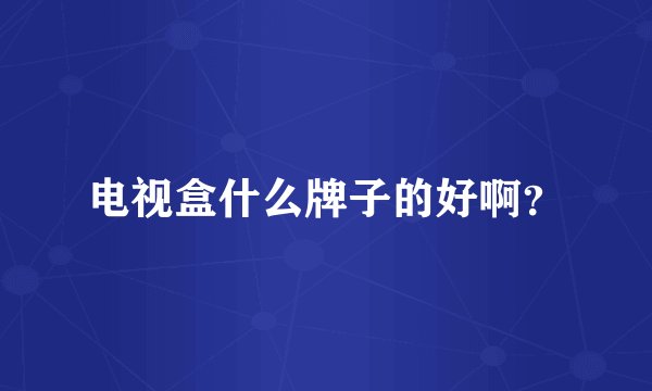 电视盒什么牌子的好啊？