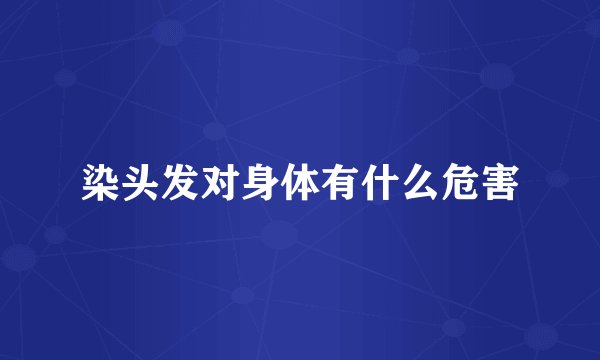 染头发对身体有什么危害