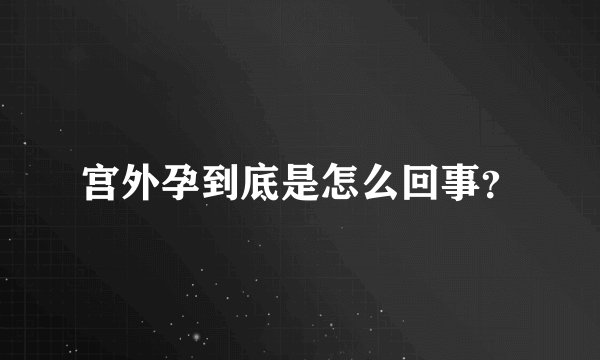 宫外孕到底是怎么回事？