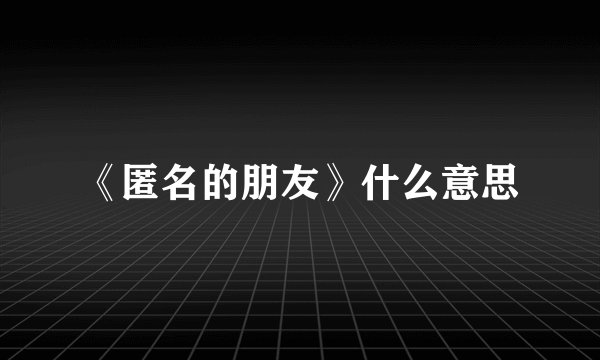 《匿名的朋友》什么意思