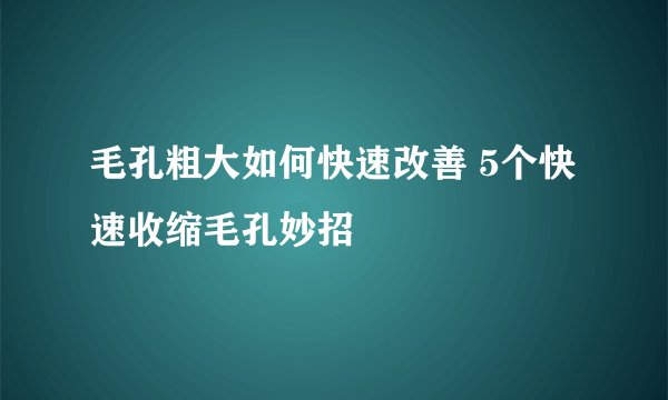毛孔粗大如何快速改善 5个快速收缩毛孔妙招