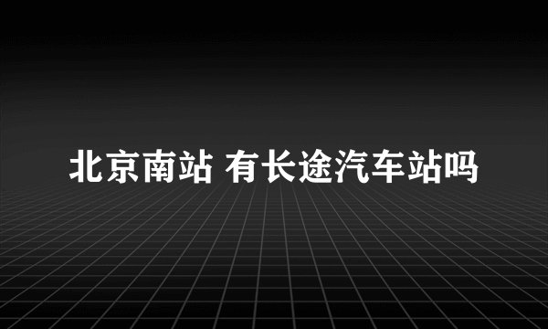 北京南站 有长途汽车站吗