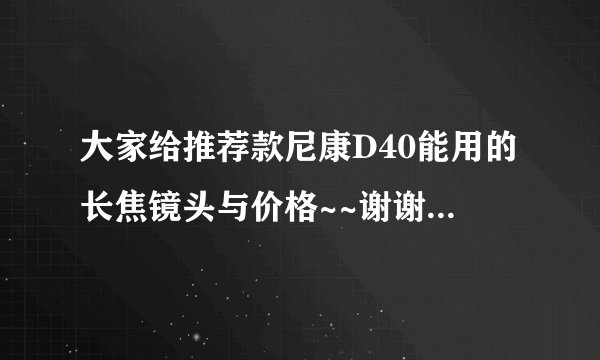 大家给推荐款尼康D40能用的长焦镜头与价格~~谢谢~~~~