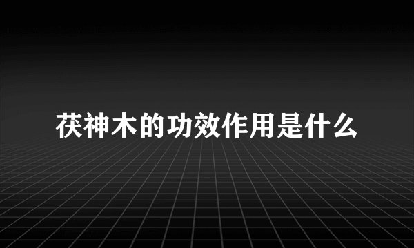 茯神木的功效作用是什么