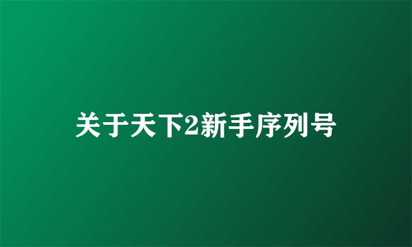 关于天下2新手序列号
