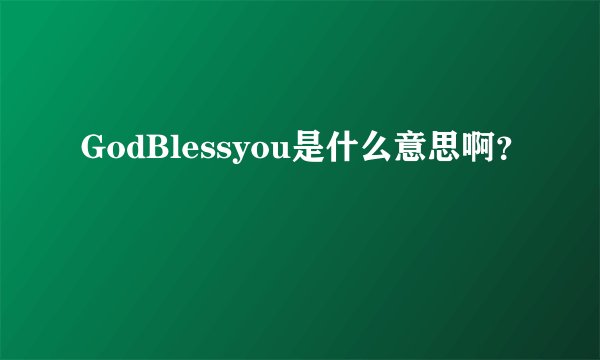 GodBlessyou是什么意思啊？