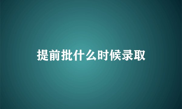 提前批什么时候录取
