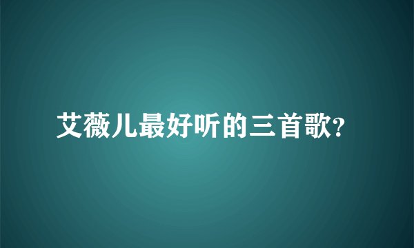 艾薇儿最好听的三首歌？