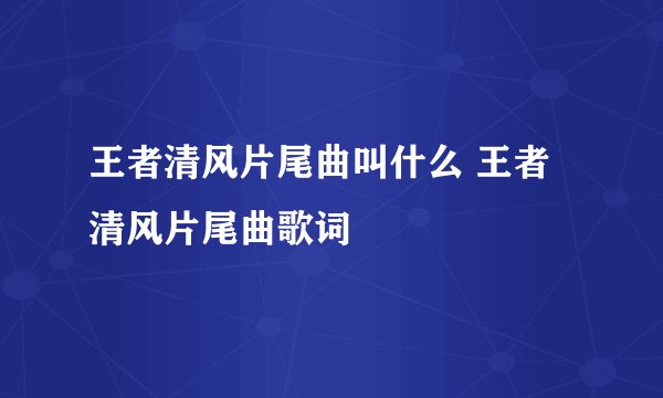 王者清风片尾曲叫什么 王者清风片尾曲歌词