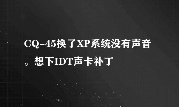 CQ-45换了XP系统没有声音。想下IDT声卡补丁