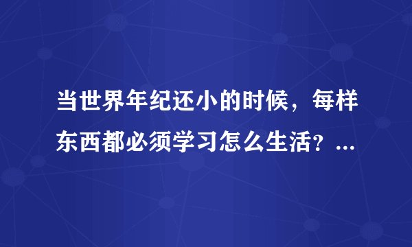 当世界年纪还小的时候，每样东西都必须学习怎么生活？这句话应如何理解？