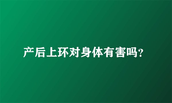 产后上环对身体有害吗？