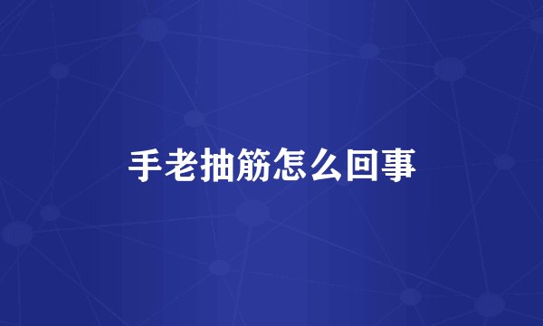 手老抽筋怎么回事