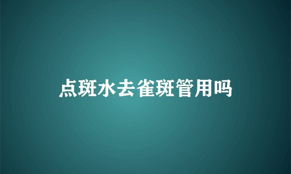 点斑水去雀斑管用吗