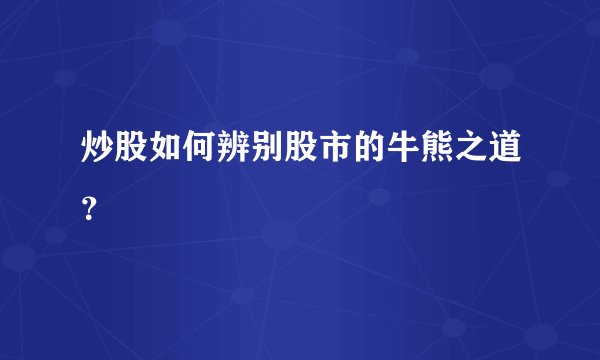 炒股如何辨别股市的牛熊之道?