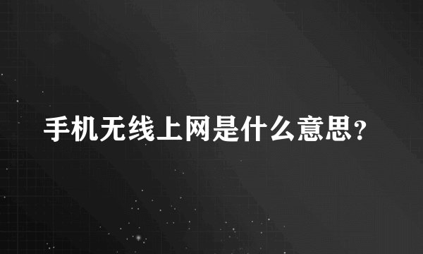 手机无线上网是什么意思?