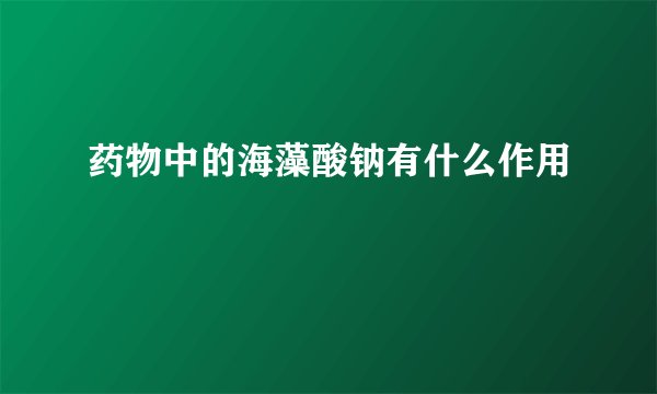 药物中的海藻酸钠有什么作用