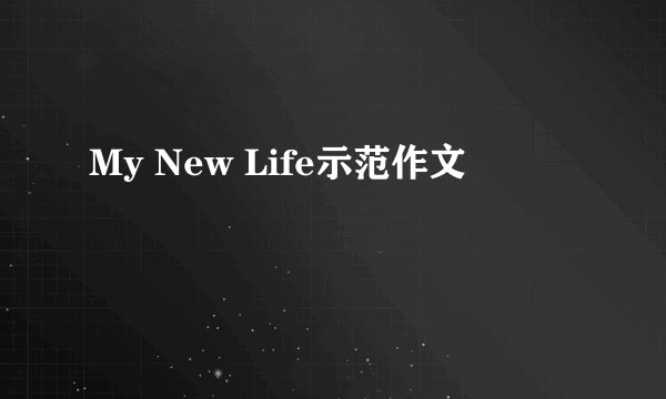 My New Life示范作文