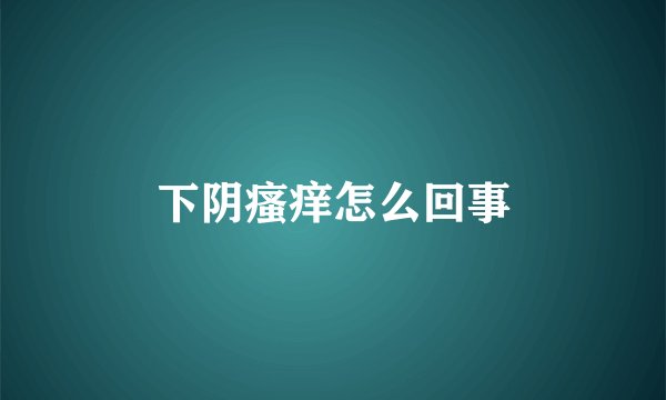 下阴瘙痒怎么回事