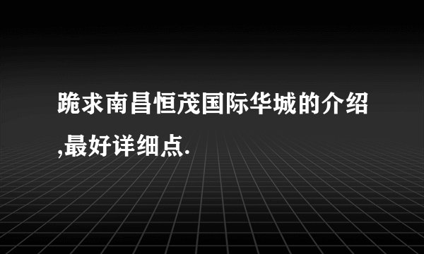 跪求南昌恒茂国际华城的介绍,最好详细点.