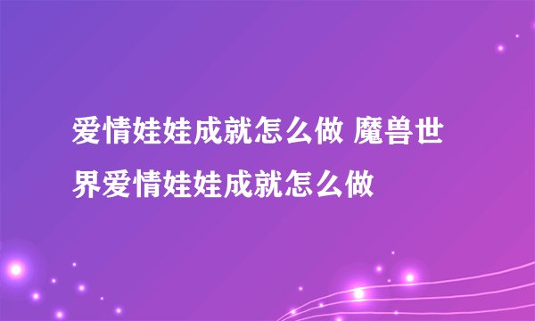 爱情娃娃成就怎么做 魔兽世界爱情娃娃成就怎么做