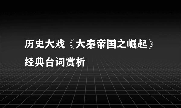 历史大戏《大秦帝国之崛起》经典台词赏析