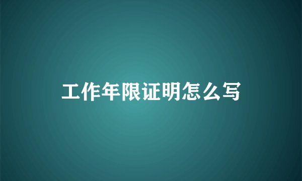 工作年限证明怎么写