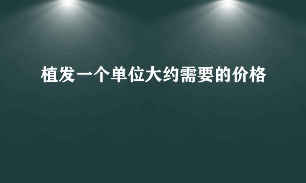 植发一个单位大约需要的价格