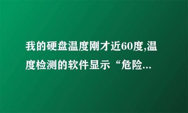 我的硬盘温度刚才近60度,温度检测的软件显示“危险”,,请问这会不会已经对我的硬盘造成破损?
