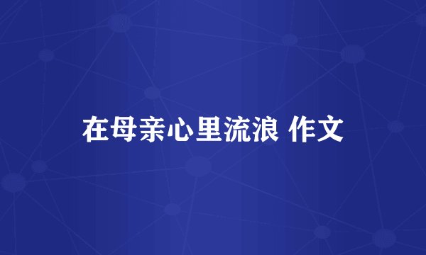 在母亲心里流浪 作文