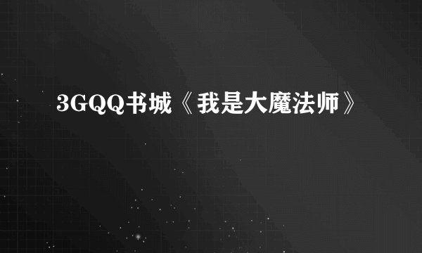 3GQQ书城《我是大魔法师》