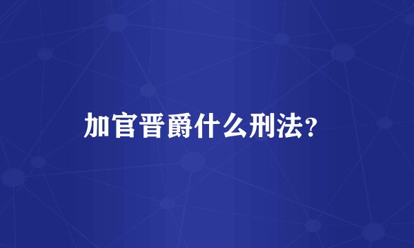 加官晋爵什么刑法?