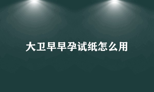 大卫早早孕试纸怎么用