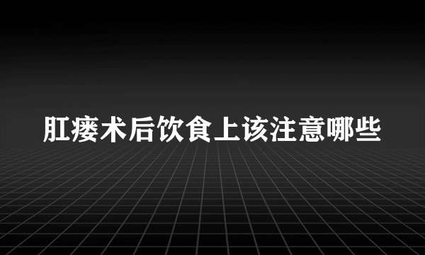 肛瘘术后饮食上该注意哪些