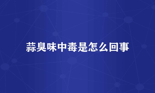 蒜臭味中毒是怎么回事
