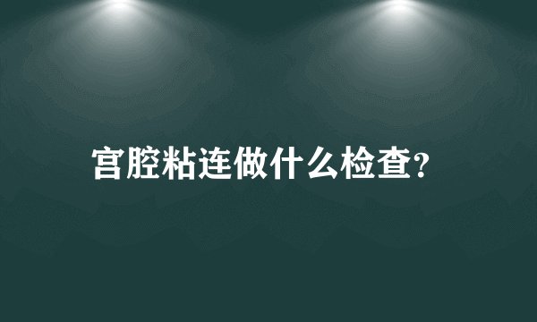 宫腔粘连做什么检查？