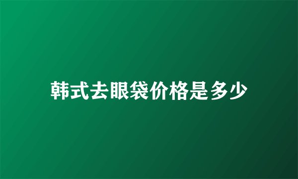韩式去眼袋价格是多少