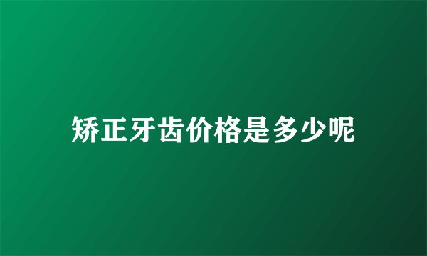 矫正牙齿价格是多少呢