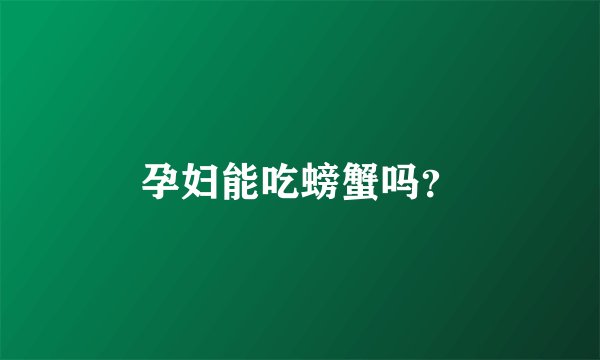 孕妇能吃螃蟹吗?