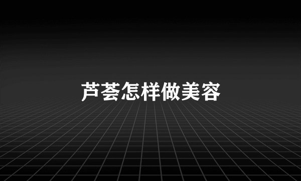 芦荟怎样做美容