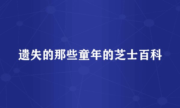 遗失的那些童年的芝士百科