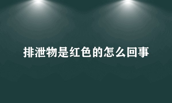 排泄物是红色的怎么回事