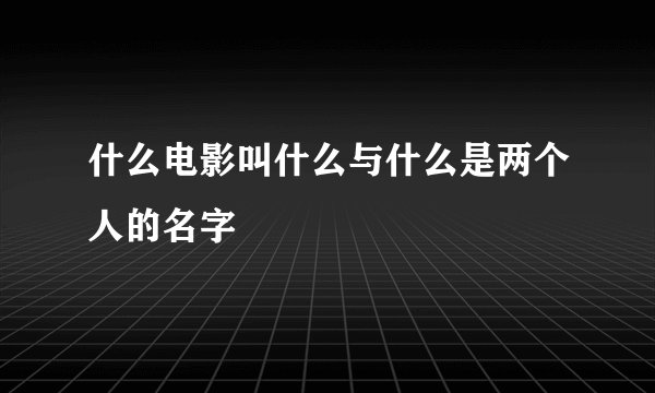 什么电影叫什么与什么是两个人的名字