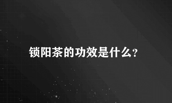 锁阳茶的功效是什么？