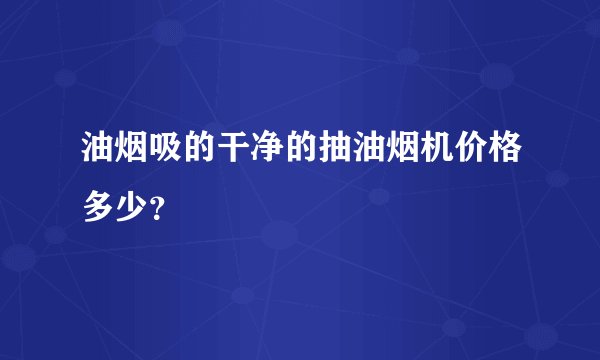 油烟吸的干净的抽油烟机价格多少？
