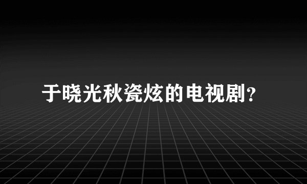 于晓光秋瓷炫的电视剧？