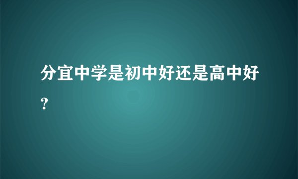 分宜中学是初中好还是高中好？