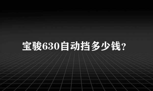 宝骏630自动挡多少钱？