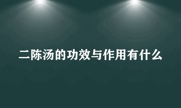 二陈汤的功效与作用有什么