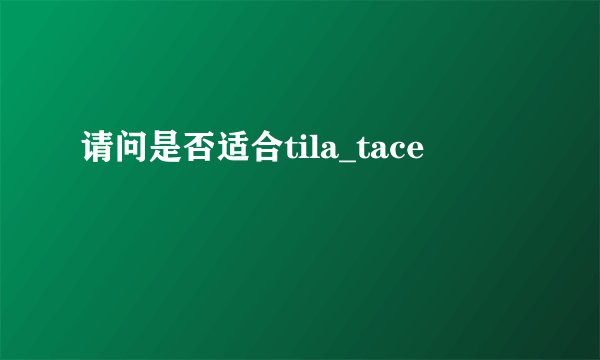 请问是否适合tila_tace